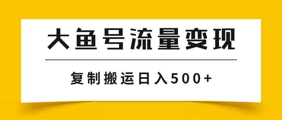 大鱼号流量变现玩法，播放量越高收益越高，无脑搬运复制日入500+-云阁资源网