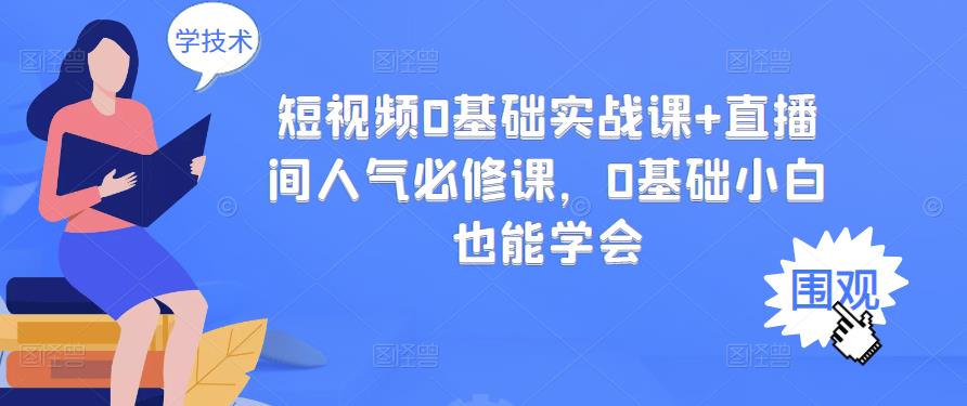 短视频0基础实战课+直播间人气必修课，0基础小白也能学会-云阁资源网