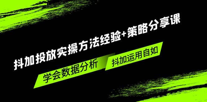 抖加投放实操方法经验+策略分享课，学会数据分析，抖加运用自如-云阁资源网