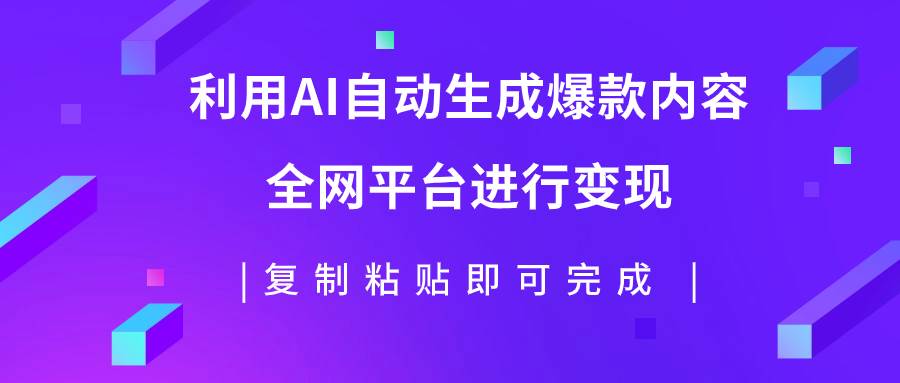 利用AI批量生产出爆款内容，全平台进行变现，复制粘贴日入500+-云阁资源网