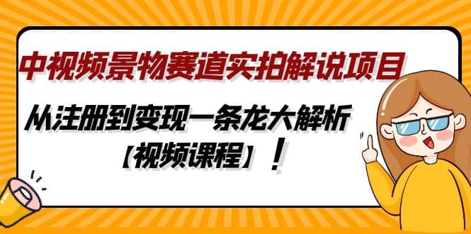 中视频景物赛道实拍解说项目，从注册到变现一条龙大解析【视频课程】-云阁资源网