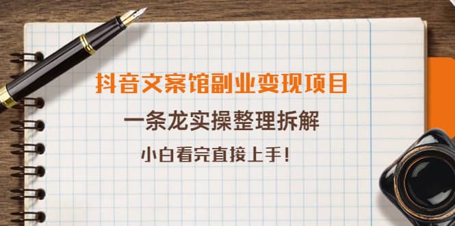 抖音文案馆副业变现项目，一条龙实操整理拆解，小白看完直接上手-云阁资源网