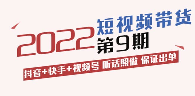 短视频带货第9期：抖音+快手+视频号 听话照做 保证出单（价值3299元)-云阁资源网