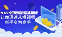 2022短视频底层实操课:让你迅速从短视频新手变为高手(价值7980元)-云阁资源网