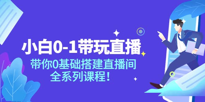小白0-1带玩玩直播：带你0基础搭建直播间，全系列课程-云阁资源网
