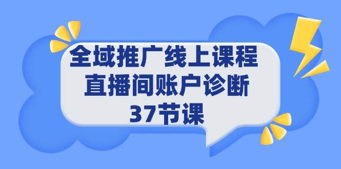 全域推广线上课程 _ 直播间账户诊断 37节课-云阁资源网