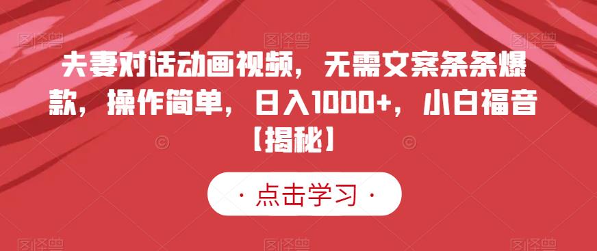 夫妻对话动画视频，无需文案条条爆款，操作简单，日入1000+，小白福音【揭秘】-云阁资源网