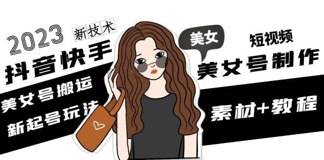 2023抖音快手短视频美女号制作 美女号搬运新起号玩法 新技术(素材+教程)-云阁资源网