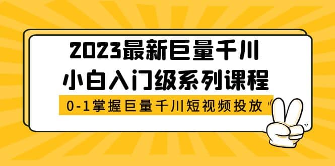 2023最新巨量千川小白入门级系列课程，从0-1掌握巨量千川短视频投放-云阁资源网
