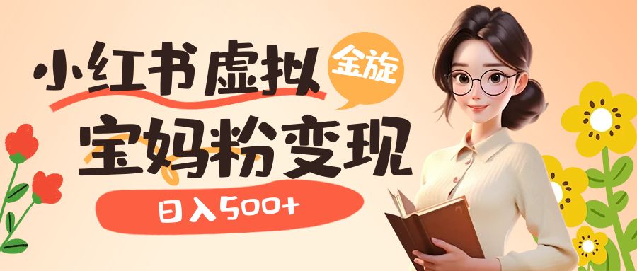 小红书虚拟资源变现升级玩法，宝妈粉多种变现方式，日入500+-云阁资源网