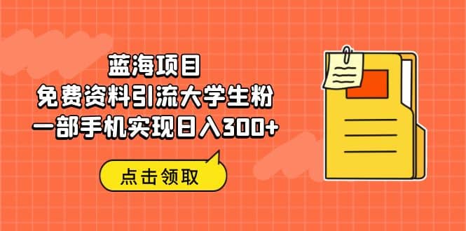 蓝海项目，免费资料引流大学生粉一部手机实现日入300+-云阁资源网