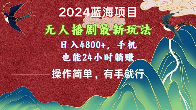 2024蓝海项目，无人播剧最新玩法，日入4800+，手机也能操作简单有手就行-云阁资源网