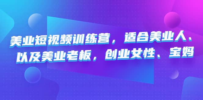 美业短视频训练营，适合美业人、以及美业老板，创业女性、宝妈-云阁资源网