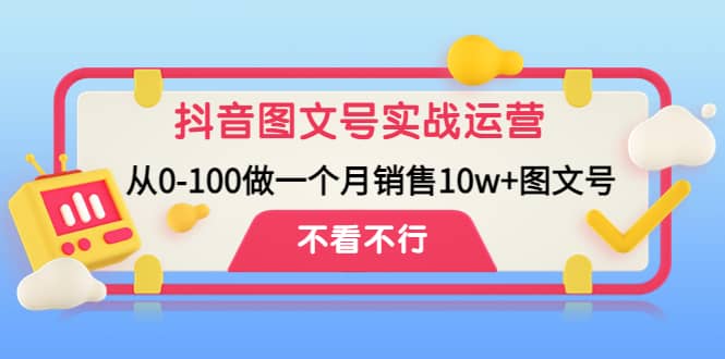 抖音图文号实战运营教程：从0-100做一个月销售10w+图文号-云阁资源网