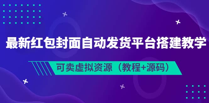 最新红包封面自动发货平台搭建教学，可卖虚拟资源（教程+源码）-云阁资源网