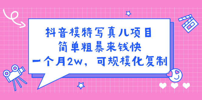 抖音模特写真儿项目，简单粗暴来钱快，一个月2w，可规模化复制（附全套资料）-云阁资源网