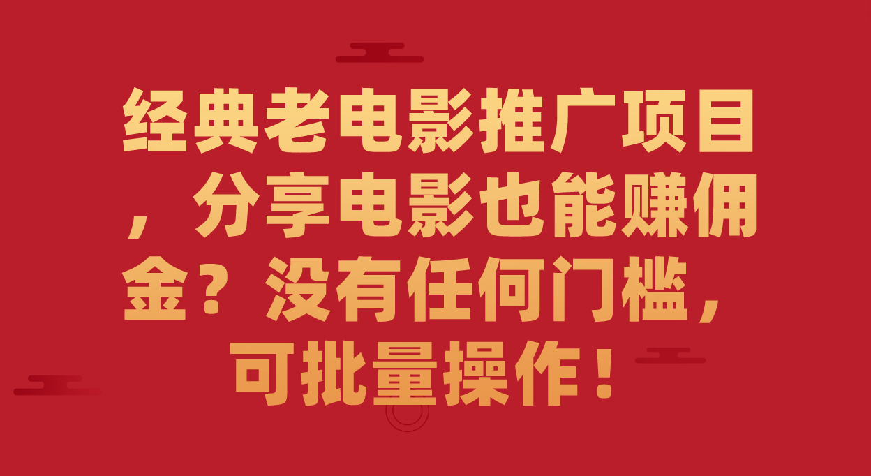 经典老电影推广项目，分享电影也能赚佣金？没有任何门槛，可批量操作！-云阁资源网