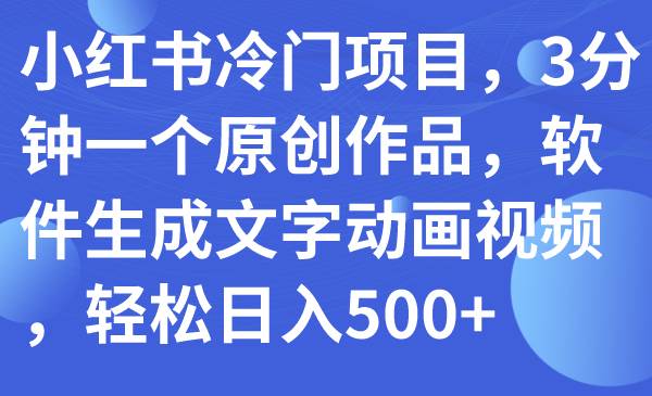小红书冷门项目，3分钟一个原创作品，软件生成文字动画视频，轻松日入500+-云阁资源网