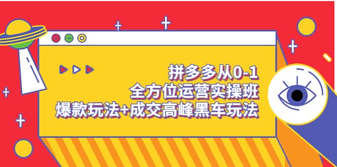 拼多多从0-1全方位运营实操班：爆款玩法+成交高峰黑车玩法（价值1280）-云阁资源网