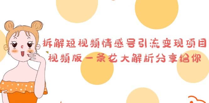 拆解短视频情感号引流变现项目，视频版一条龙大解析分享给你-云阁资源网