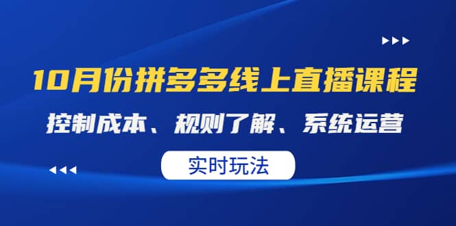 某收费10月份拼多多线上直播课： 控制成本、规则了解、系统运营。实时玩法-云阁资源网
