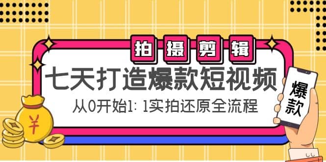 七天打造爆款短视频：拍摄+剪辑实操，从0开始1:1实拍还原实操全流程-云阁资源网