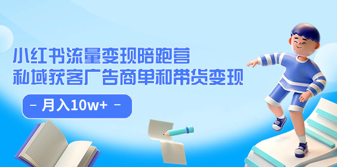 小红书流量·变现陪跑营：私域获客广告商单和带货变现 月入10w+-云阁资源网