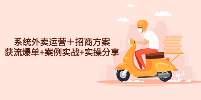 系统外卖运营＋招商方案，获流爆单+案例实战+实操分享-云阁资源网