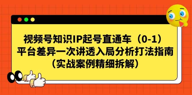 视频号知识IP起号直通车（0-1），平台差异一次讲透入局分析打法指南（实战案例精细拆解）-云阁资源网