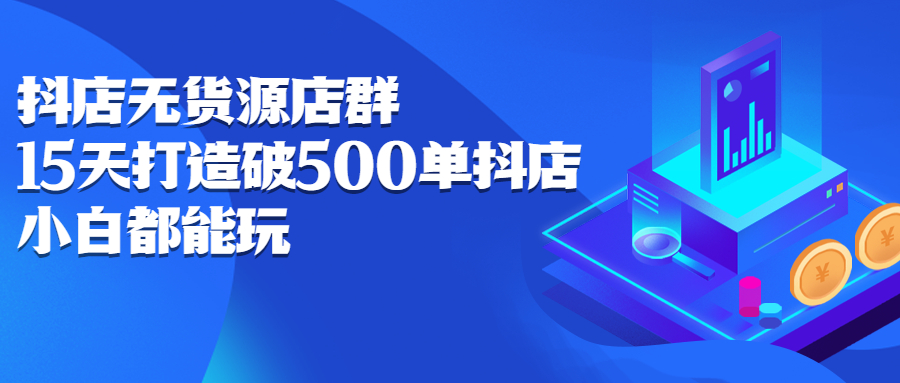 抖店无货源店群，15天打造破500单抖店无货源店群玩法-云阁资源网