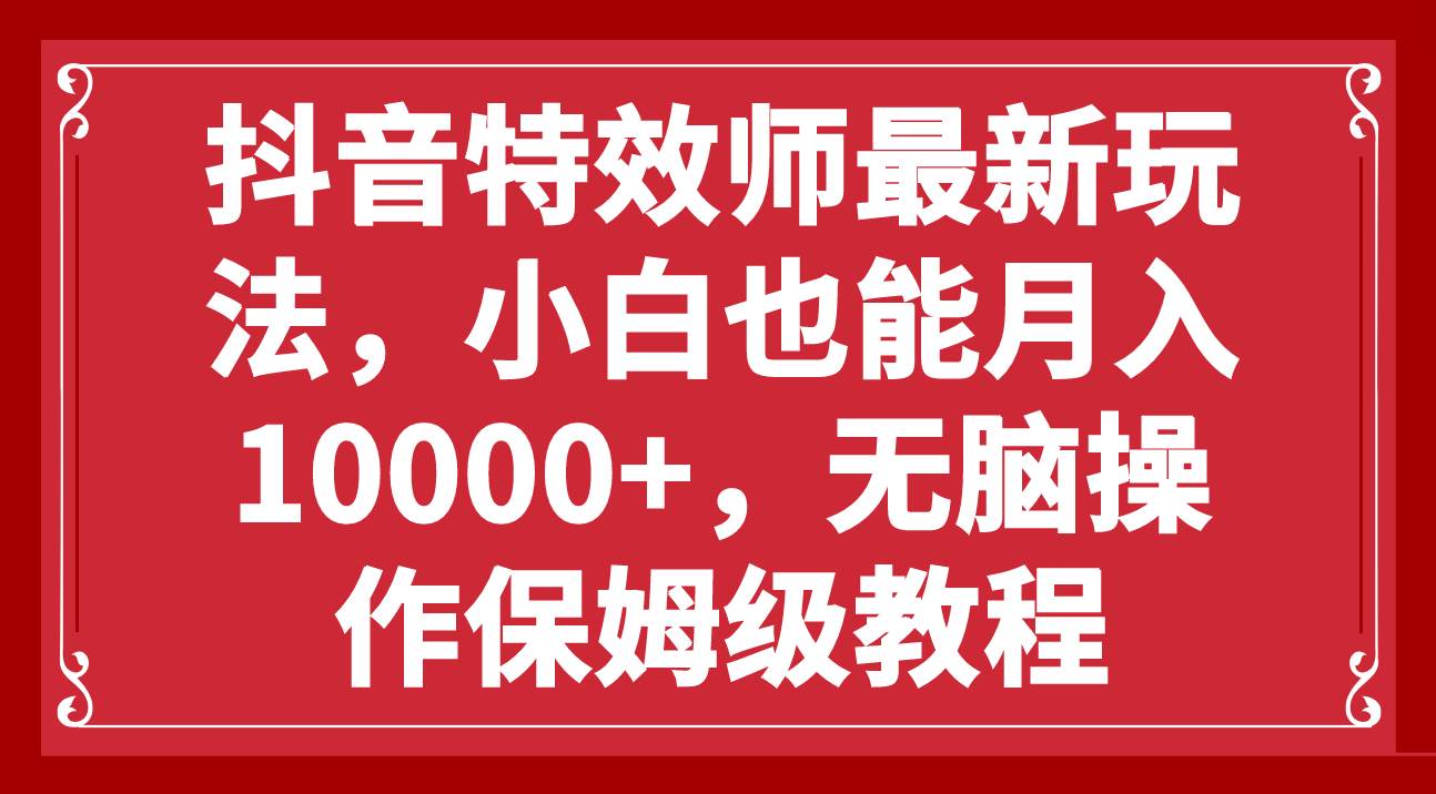 抖音特效师最新玩法，小白也能月入10000+，无脑操作保姆级教程-云阁资源网