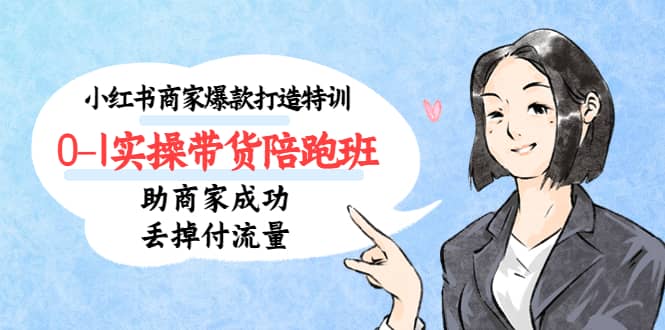 小红书商家爆款打造特训（14期）0-1实操带货陪跑班，助商家成功丢掉付流量-云阁资源网