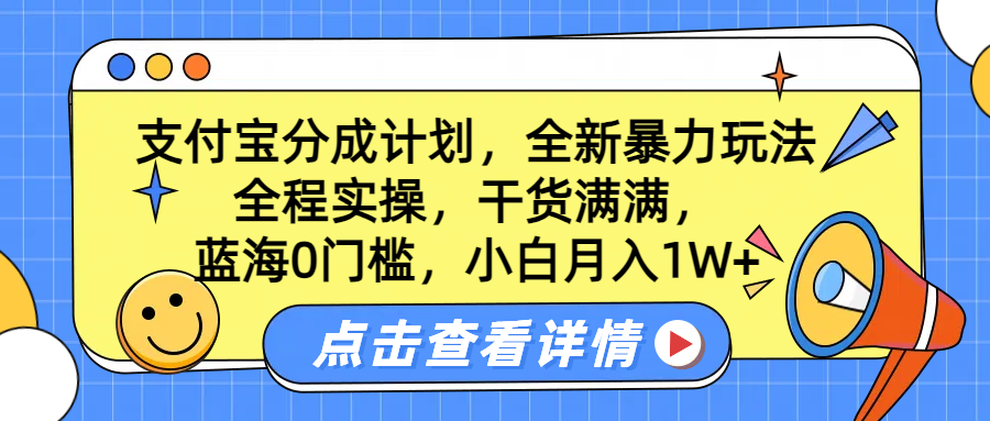 蓝海0门槛，支付宝分成计划，全新暴力玩法，全程实操，干货满满，小白月入1W+-云阁资源网