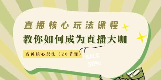直播核心玩法：教你如何成为直播大咖，各种核心玩法（20节课）-云阁资源网
