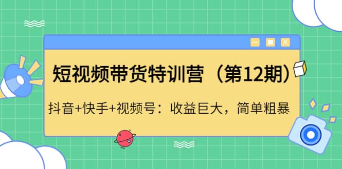 短视频带货特训营（第12期）抖音+快手+视频号-云阁资源网