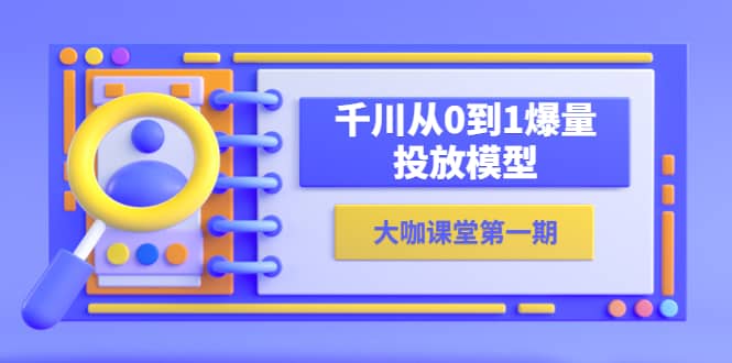 蝉妈妈-大咖课堂第一期，千川从0到1爆量投放模型（23节视频课）-云阁资源网