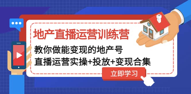 地产直播运营训练营：教你做能变现的地产号（直播运营实操+投放+变现合集）-云阁资源网
