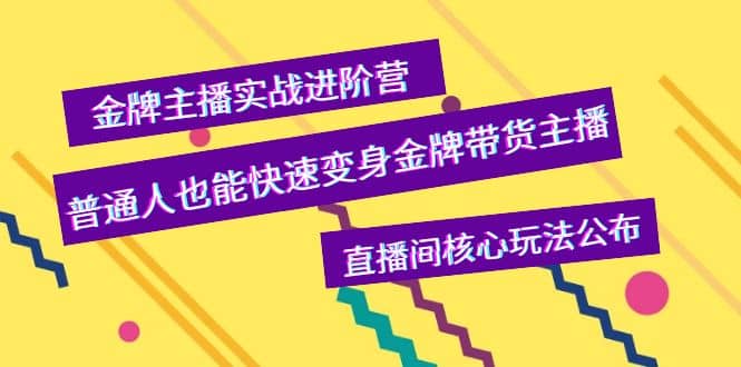 金牌主播实战进阶营，普通人也能快速变身金牌带货主播，直播间核心玩法公布-云阁资源网