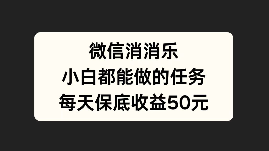 微信消一消，小白都能做的任务，每天收益保底50元-云阁资源网