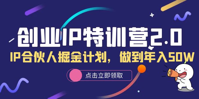 创业IP特训营2.0，IP合伙人掘金计划，做到年入50W-云阁资源网