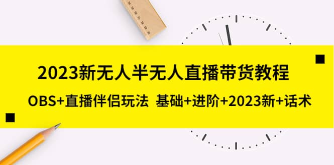 2023新无人半无人直播带货教程，OBS+直播伴侣玩法 基础+进阶+2023新+话术-云阁资源网