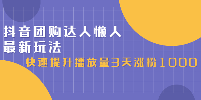 抖音团购达人懒人最新玩法，0基础轻松学做团购达人（初级班+高级班）-云阁资源网