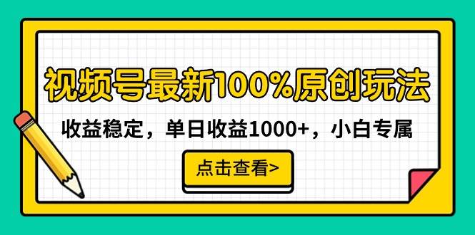 视频号最新100%原创玩法，收益稳定，单日收益1000+，小白专属-云阁资源网