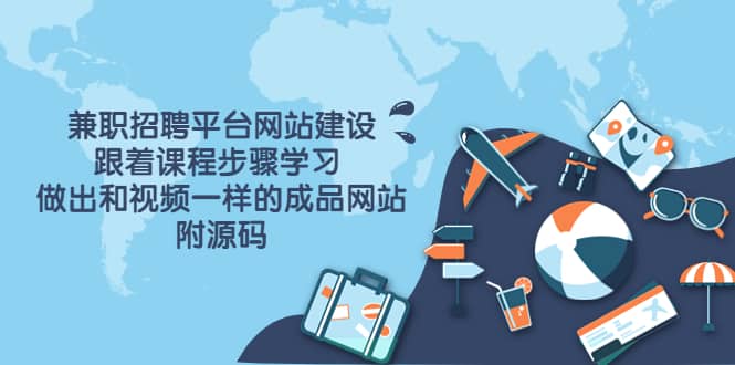 兼职招聘平台网站建设，跟着课程步骤学习 做出一样的成品网站（附源码）-云阁资源网