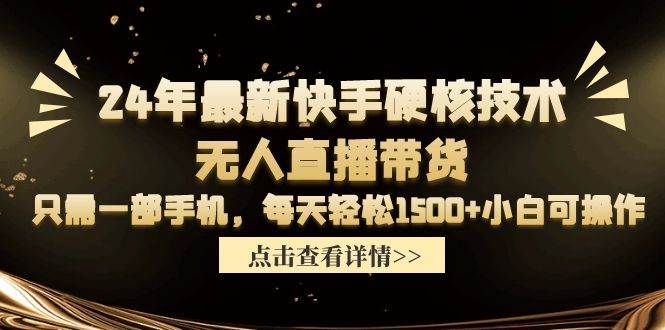 24年最新快手硬核技术无人直播带货，只需一部手机 每天轻松1500+小白可操作-云阁资源网