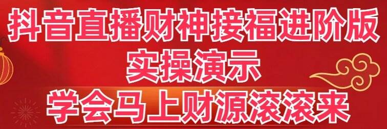 抖音直播财神接福进阶版 实操演示 学会马上财源滚滚来-云阁资源网