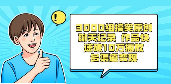3000组搞笑原创聊天记录 作品快速破10万播放 多渠道变现-云阁资源网