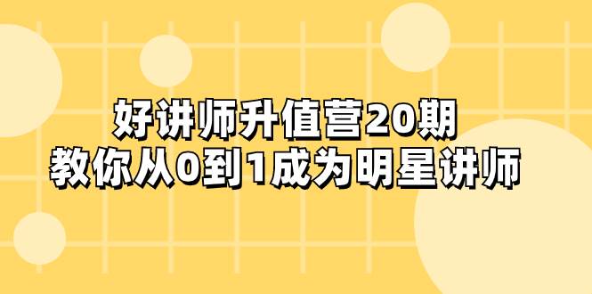 好讲师-升值营-第20期，教你从0到1成为明星讲师-云阁资源网
