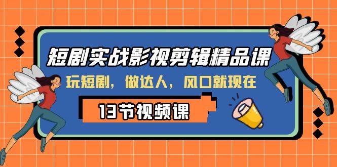 短剧实战影视剪辑精品课，玩短剧，做达人，风口就现在-云阁资源网