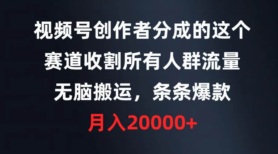 视频号创作者分成的这个赛道，收割所有人群流量，无脑搬运，条条爆款，…-云阁资源网